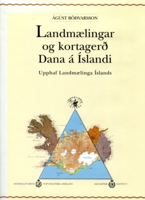 Landmælingar og kortagerð Dana á Íslandi - Upphaf Landmælinga Íslands - Ágúst Böðvarsson - Landmælingar Íslands 1996