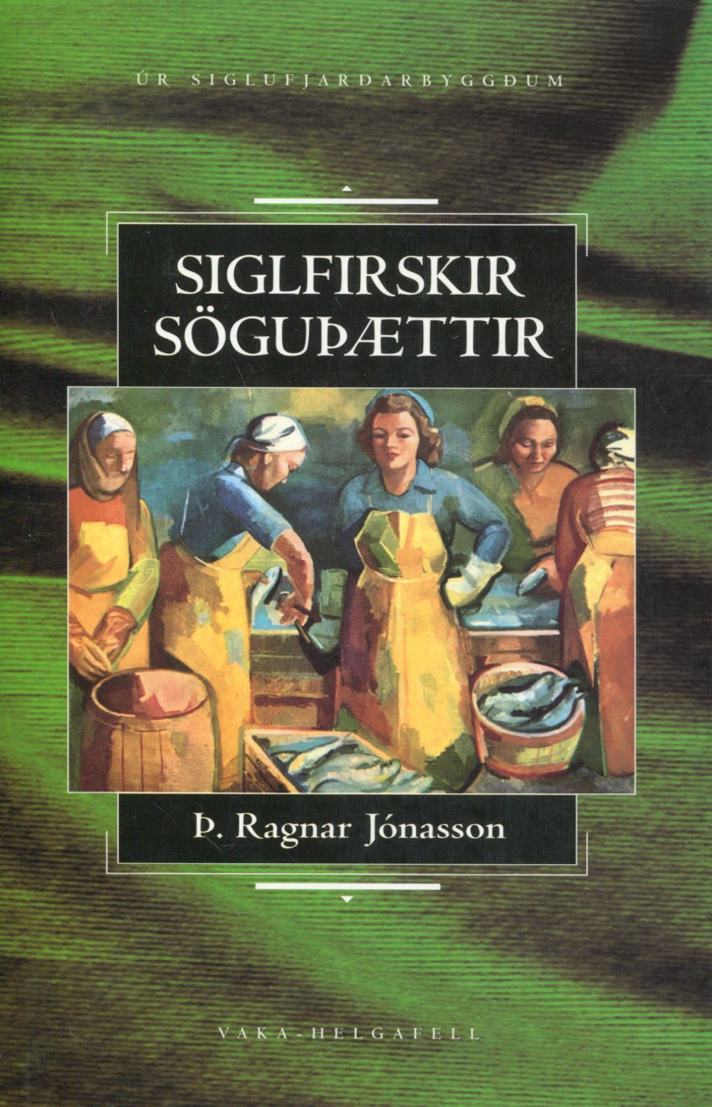 Siglfiskir sögurþættir - Þ Ragnar Jónasson - Vaka Helgafell 1997