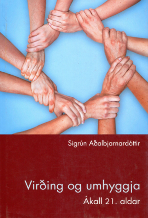 Virðing og umhyggja ákall 21 aldar - Sigrún Aðalbjarnadóttir - Heimskringla háskólaforlag Máls og menningar 2007